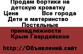 Продам бортики на детскую кроватку › Цена ­ 1 000 - Все города Дети и материнство » Постельные принадлежности   . Крым,Гвардейское